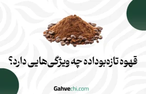 قهوه تازه‌بوداده چه ویژگی‌هایی دارد؟