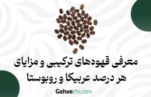 معرفی قهوه‌های ترکیبی و مزایای هر درصد عربیکا و روبوستا