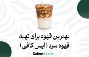 بهترین قهوه برای تهیه قهوه سرد (آیس کافی)