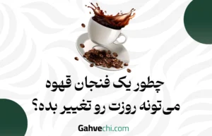 چطور یک فنجان قهوه می‌تونه روزت رو تغییر بده؟