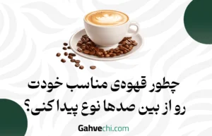 چطور قهوه‌ی مناسب خودت رو از بین صدها نوع پیدا کنی؟