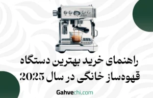 راهنمای خرید بهترین دستگاه قهوه‌ساز خانگی در سال ۲۰۲۵